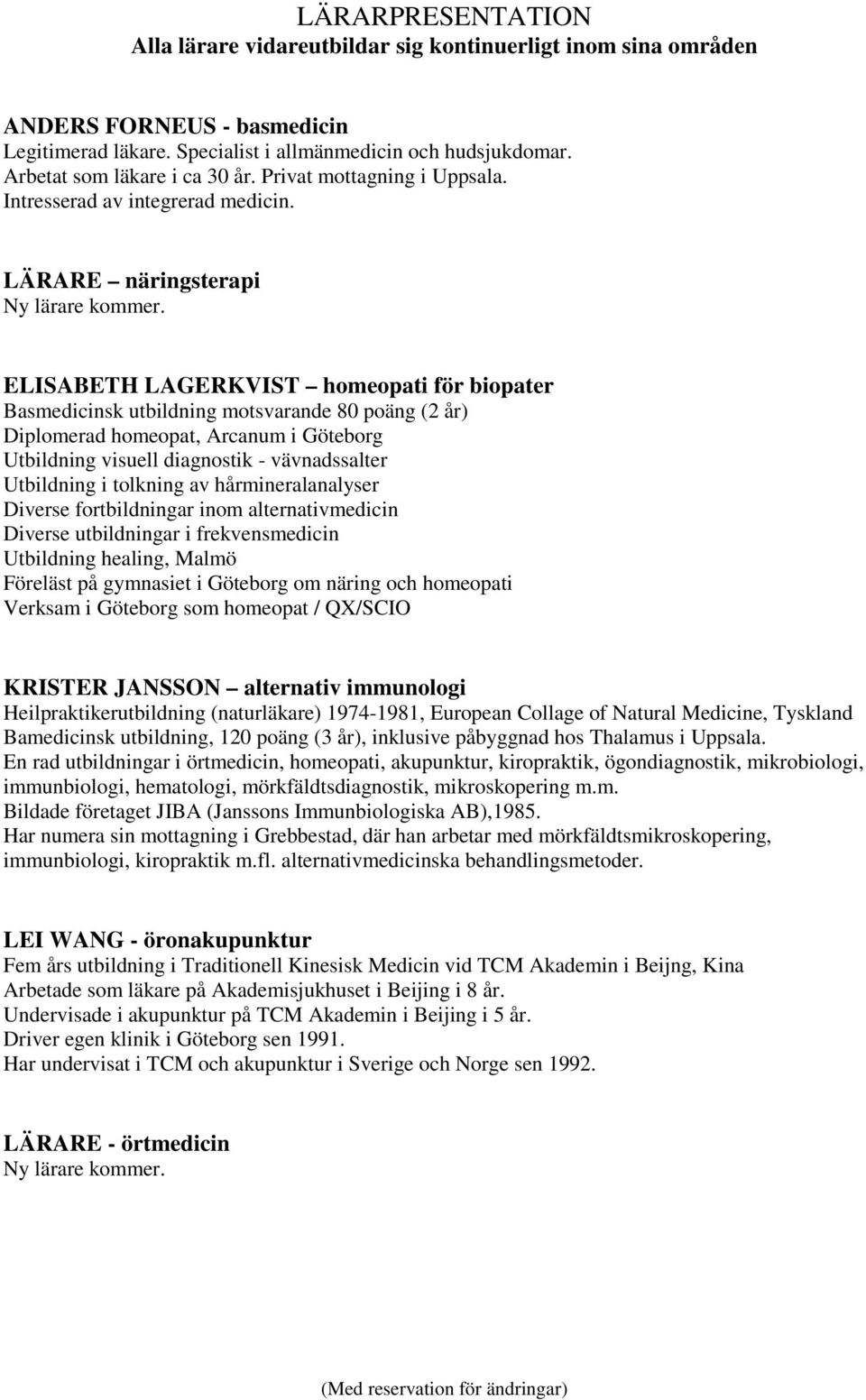 ELISABETH LAGERKVIST homeopati för biopater Basmedicinsk utbildning motsvarande 80 poäng (2 år) Diplomerad homeopat, Arcanum i Göteborg Utbildning visuell diagnostik - vävnadssalter Utbildning i