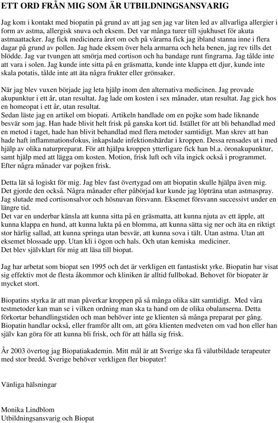 Jag hade eksem över hela armarna och hela benen, jag rev tills det blödde. Jag var tvungen att smörja med cortison och ha bandage runt fingrarna. Jag tålde inte att vara i solen.