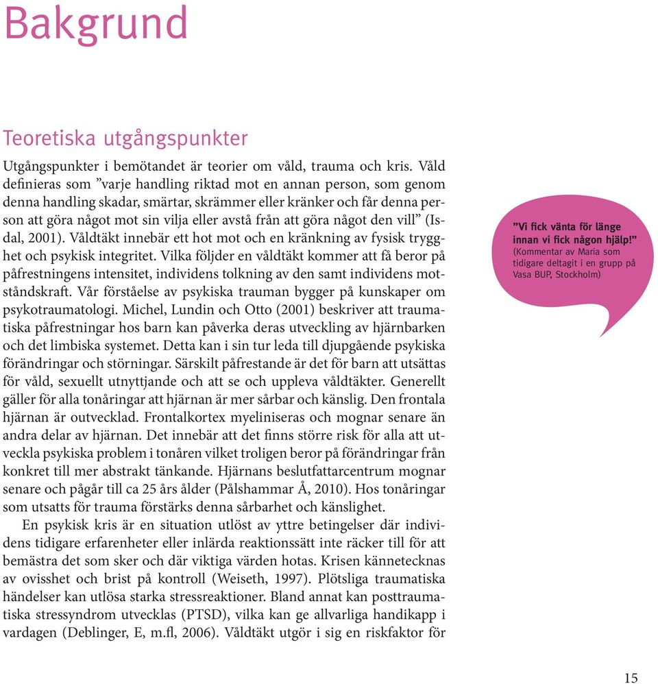 göra något den vill (Isdal, 2001). Våldtäkt innebär ett hot mot och en kränkning av fysisk trygghet och psykisk integritet.