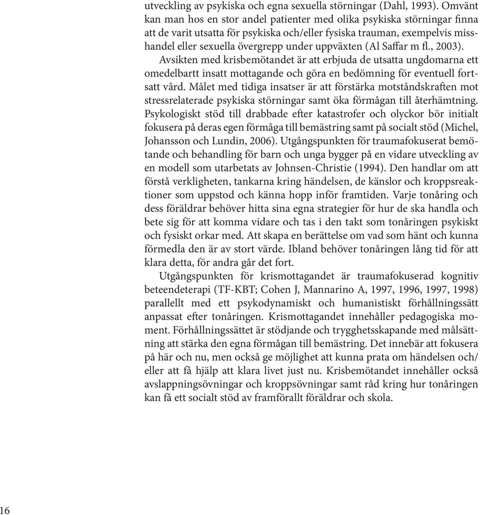uppväxten (Al Saffar m fl., 2003). Avsikten med krisbemötandet är att erbjuda de utsatta ungdomarna ett omedelbartt insatt mottagande och göra en bedömning för eventuell fortsatt vård.