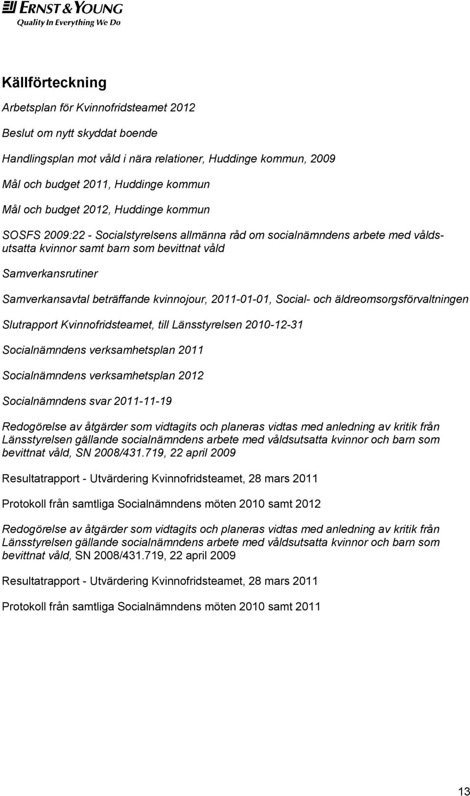 kvinnojour, 2011-01-01, Social- och äldreomsorgsförvaltningen Slutrapport Kvinnofridsteamet, till Länsstyrelsen 2010-12-31 Socialnämndens verksamhetsplan 2011 Socialnämndens verksamhetsplan 2012