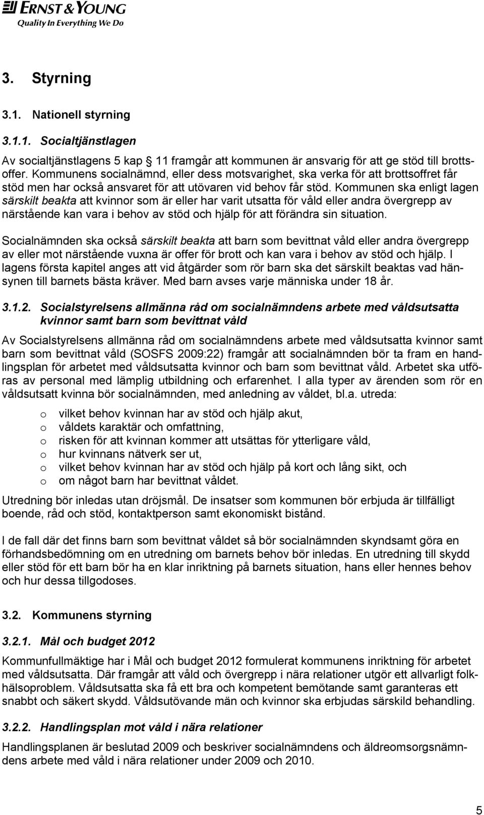 Kommunen ska enligt lagen särskilt beakta att kvinnor som är eller har varit utsatta för våld eller andra övergrepp av närstående kan vara i behov av stöd och hjälp för att förändra sin situation.