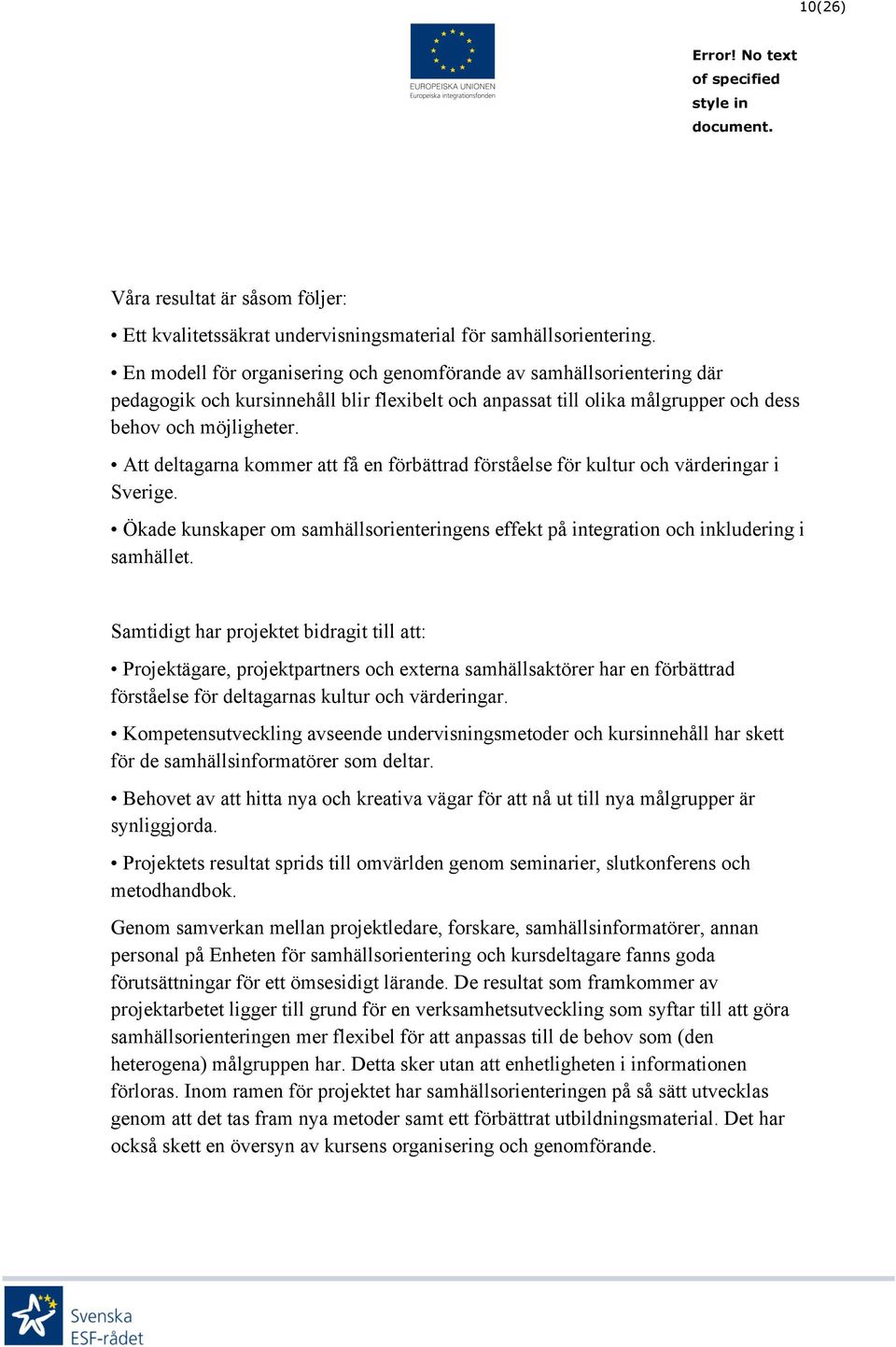 Att deltagarna kommer att få en förbättrad förståelse för kultur och värderingar i Sverige. Ökade kunskaper om samhällsorienteringens effekt på integration och inkludering i samhället.