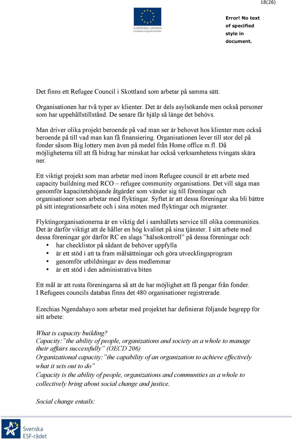 Organisationen lever till stor del på fonder såsom Big lottery men även på medel från Home office m.fl. Då möjligheterna till att få bidrag har minskat har också verksamhetens tvingats skära ner.