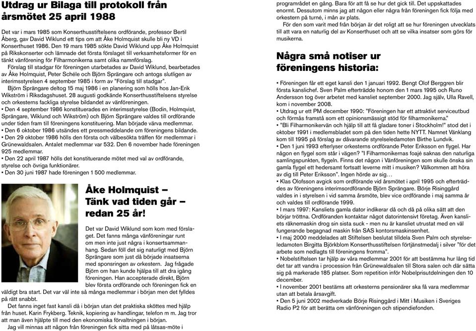 Den 19 mars 1985 sökte David Wiklund upp Åke Holmquist på Rikskonserter och lämnade det första förslaget till verksamhetsformer för en tänkt vänförening för Filharmonikerna samt olika namnförslag.