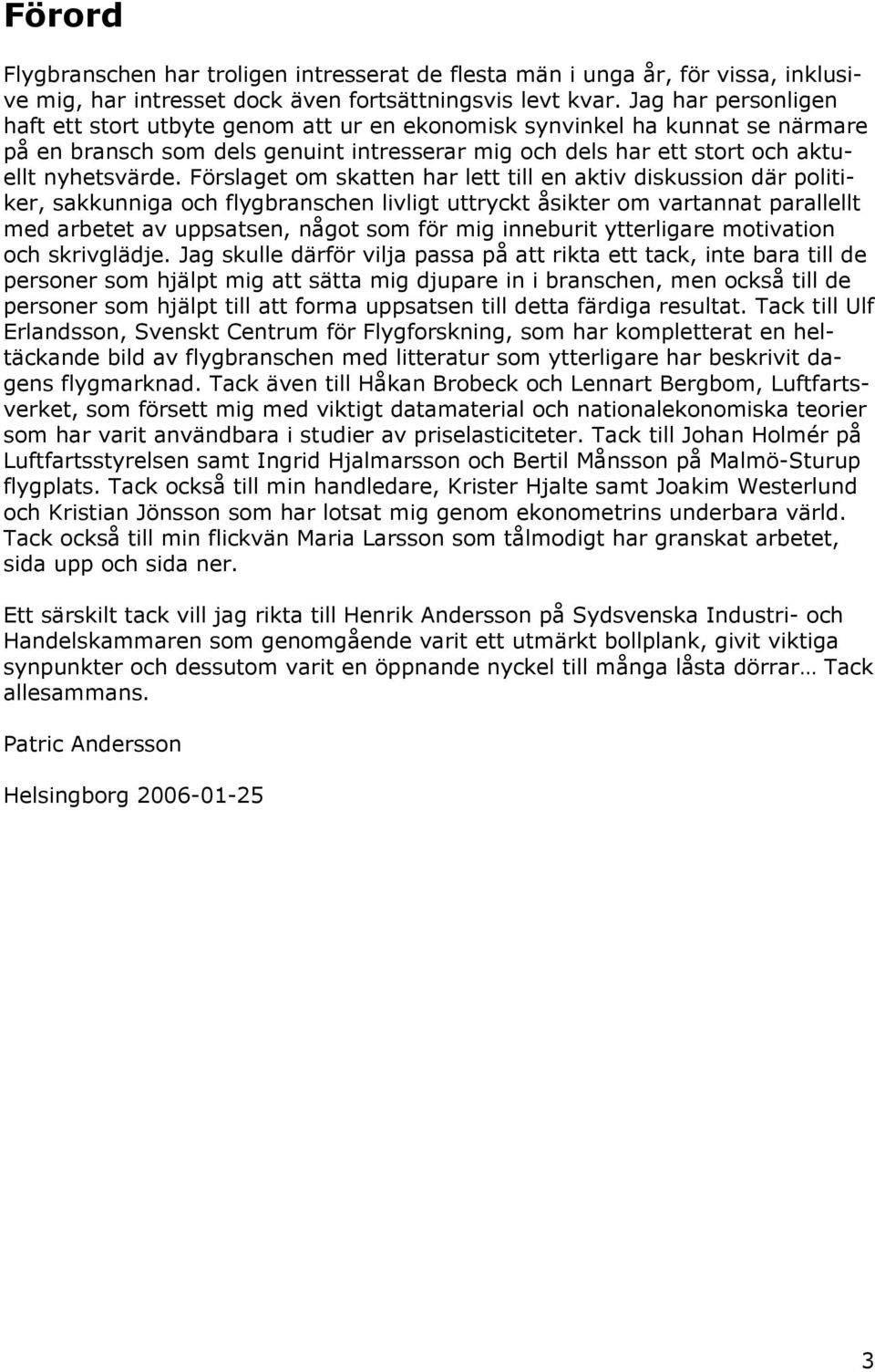 Förslaget om skatten har lett till en aktiv diskussion där politiker, sakkunniga och flygbranschen livligt uttryckt åsikter om vartannat parallellt med arbetet av uppsatsen, något som för mig