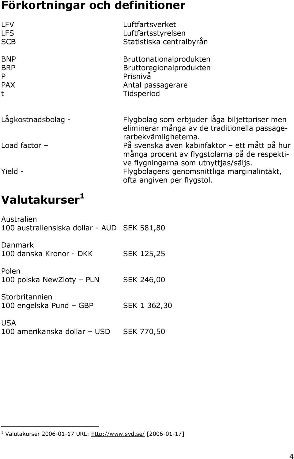 På svenska även kabinfaktor ett mått på hur många procent av flygstolarna på de respektive flygningarna som utnyttjas/säljs. Flygbolagens genomsnittliga marginalintäkt, ofta angiven per flygstol.