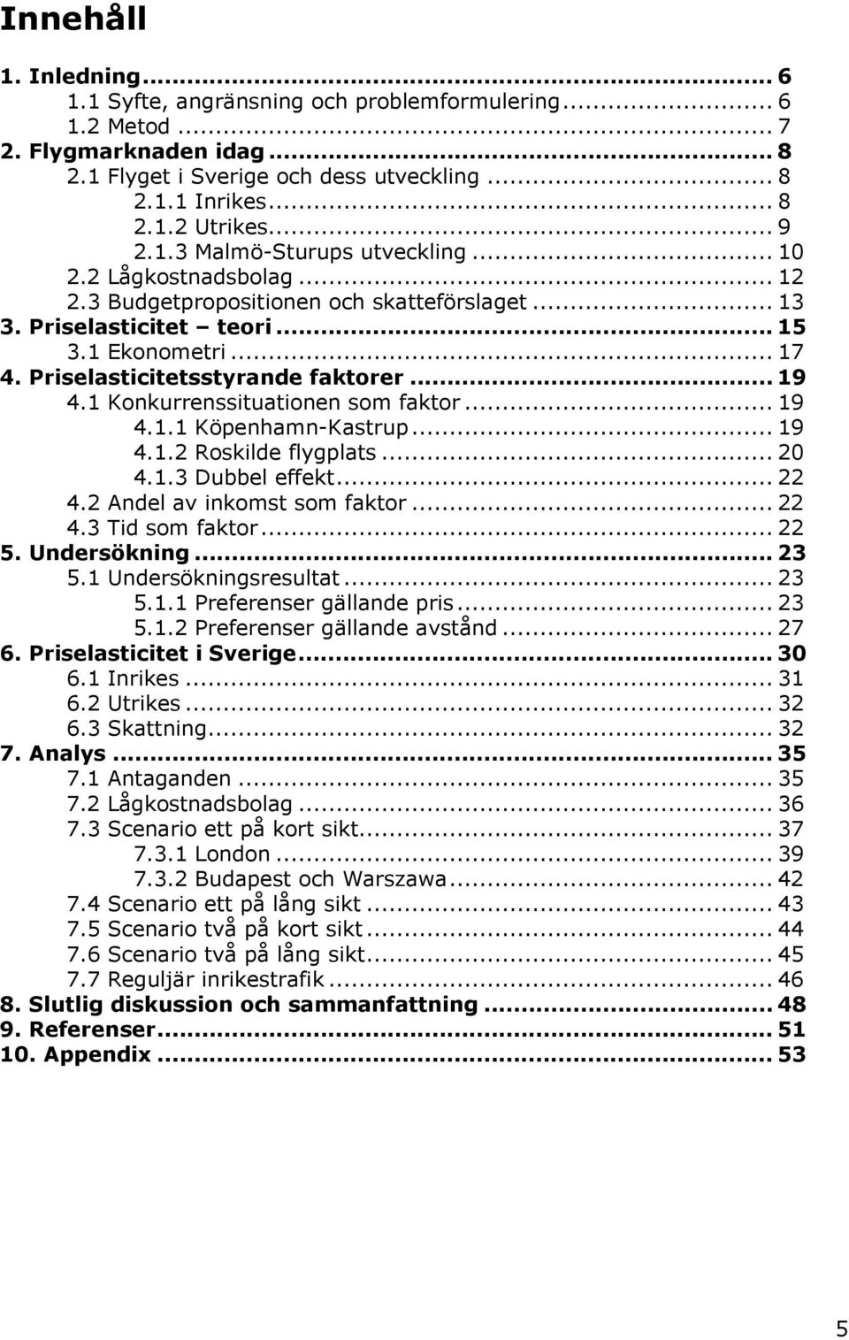 Priselasticitetsstyrande faktorer... 19 4.1 Konkurrenssituationen som faktor... 19 4.1.1 Köpenhamn-Kastrup... 19 4.1.2 Roskilde flygplats... 20 4.1.3 Dubbel effekt... 22 4.