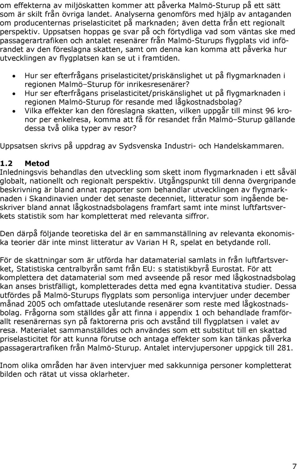 Uppsatsen hoppas ge svar på och förtydliga vad som väntas ske med passagerartrafiken och antalet resenärer från Malmö-Sturups flygplats vid införandet av den föreslagna skatten, samt om denna kan