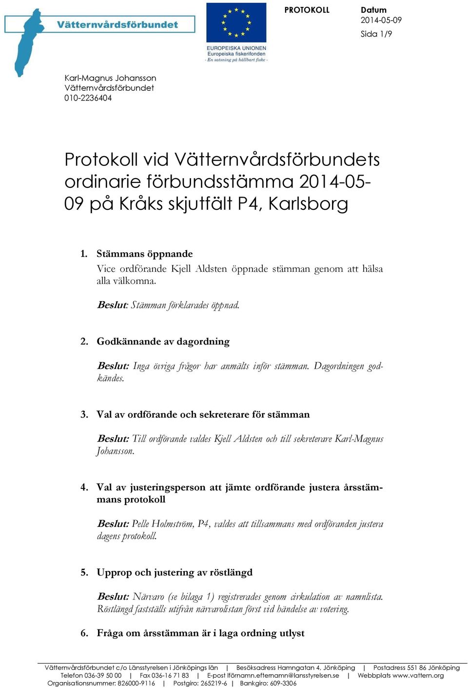 Godkännande av dagordning eslut: Inga övriga frågor har anmälts inför stämman. Dagordningen godkändes. 3.