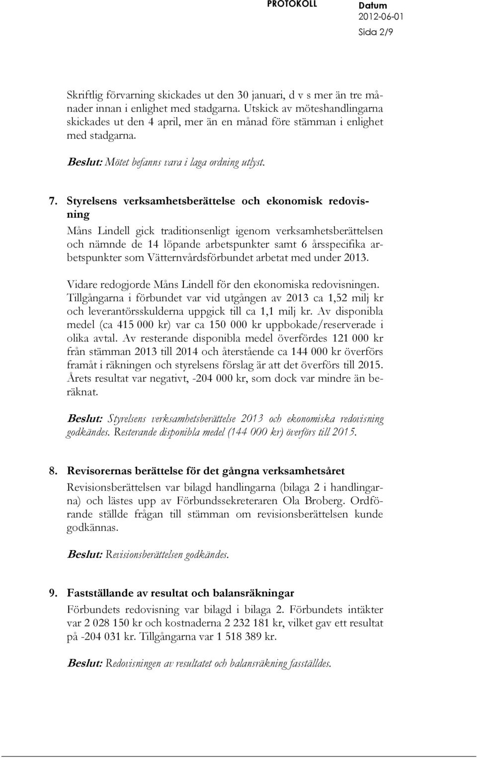 Styrelsens verksamhetsberättelse och ekonomisk redovisning Måns Lindell gick traditionsenligt igenom verksamhetsberättelsen och nämnde de 14 löpande arbetspunkter samt 6 årsspecifika arbetspunkter