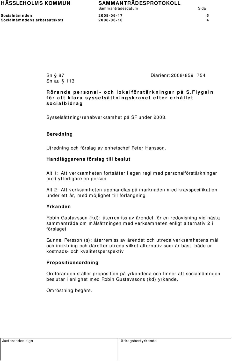 s förslag till beslut Alt 1: Att verksamheten fortsätter i egen regi med personalförstärkningar med ytterligare en person Alt 2: Att verksamheten upphandlas på marknaden med kravspecifikation under