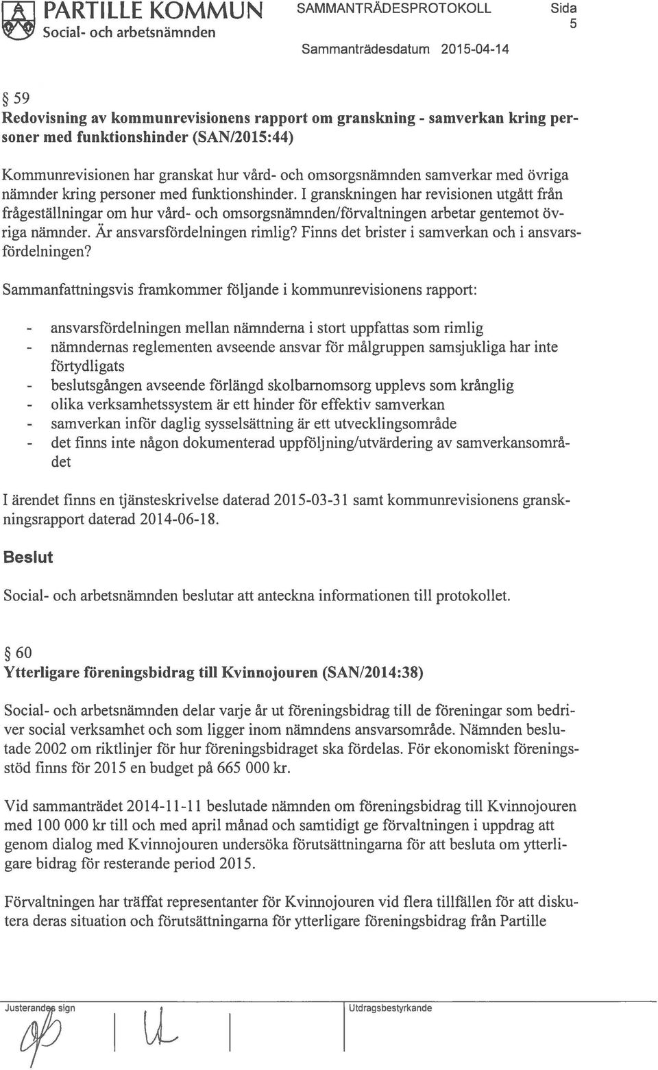 1 granskningen har revisionen utgått från frågeställningar om hur vård- och omsorgsnämndenlförvaltningen arbetar gentemot öv riga nämnder. Är ansvarsfördelningen rimlig?