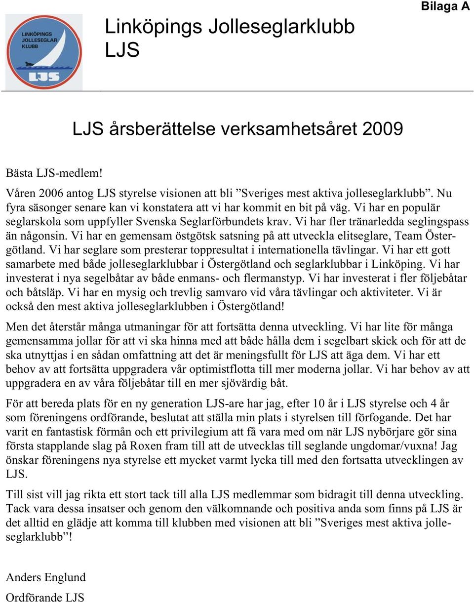 Vi har en gemensam östgötsk satsning på att utveckla elitseglare, Team Östergötland. Vi har seglare som presterar toppresultat i internationella tävlingar.