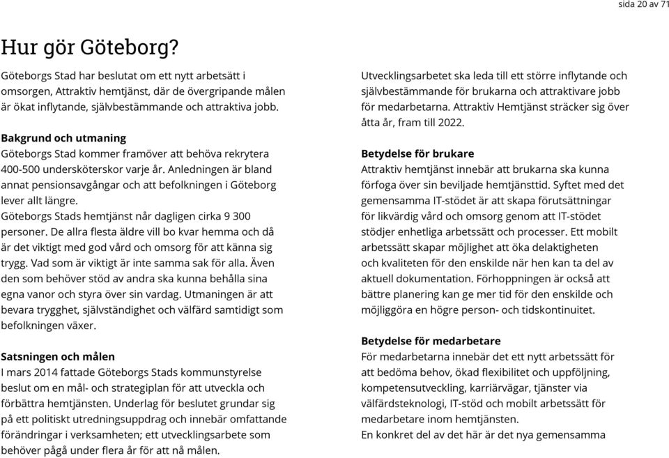 Anledningen är bland annat pensionsavgångar och att befolkningen i Göteborg lever allt längre. Göteborgs Stads hemtjänst når dagligen cirka 9 300 personer.