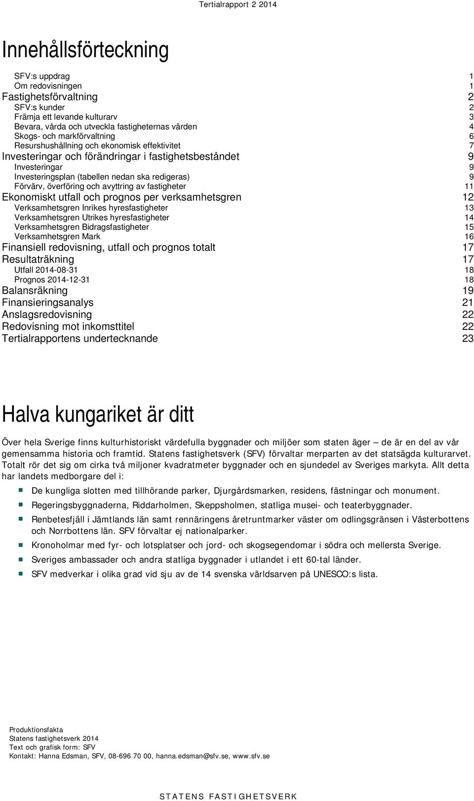 Förvärv, överföring och avyttring av fastigheter 11 Ekonomiskt utfall och prognos per verksamhetsgren 12 Verksamhetsgren Inrikes hyresfastigheter 13 Verksamhetsgren Utrikes hyresfastigheter 14