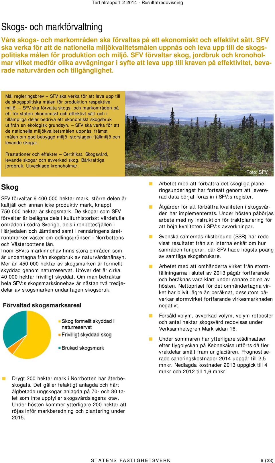 SFV förvaltar skog, jordbruk och kronoholmar vilket medför olika avvägningar i syfte att leva upp till kraven på effektivitet, bevarade naturvärden och tillgänglighet.