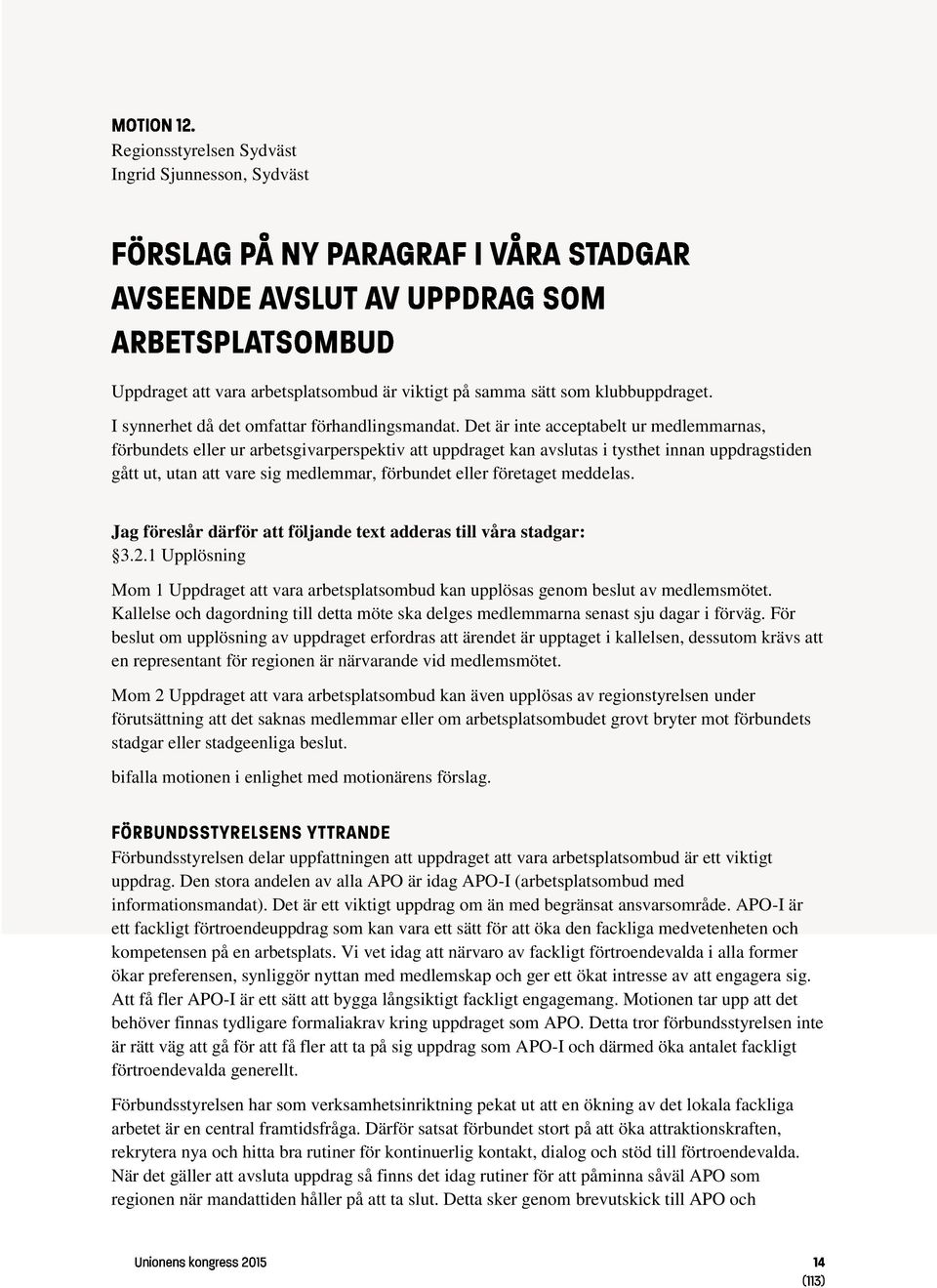 företaget meddelas. Jag föreslår därför att följande text adderas till våra stadgar: 3.2.1 Upplösning Mom 1 Uppdraget att vara arbetsplatsombud kan upplösas genom beslut av medlemsmötet.