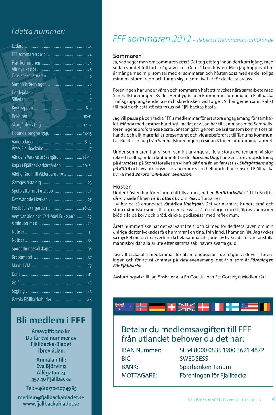 ..20-21 Vådlig färd i till Väderöarna 1912...22 Garages sista gig...23 Spolplattor mot utsläpp...24 Det svängde i kyrkan...25 Postbåt i skärgården...26-27 Vem var Olga och Carl-Axel Eriksson?