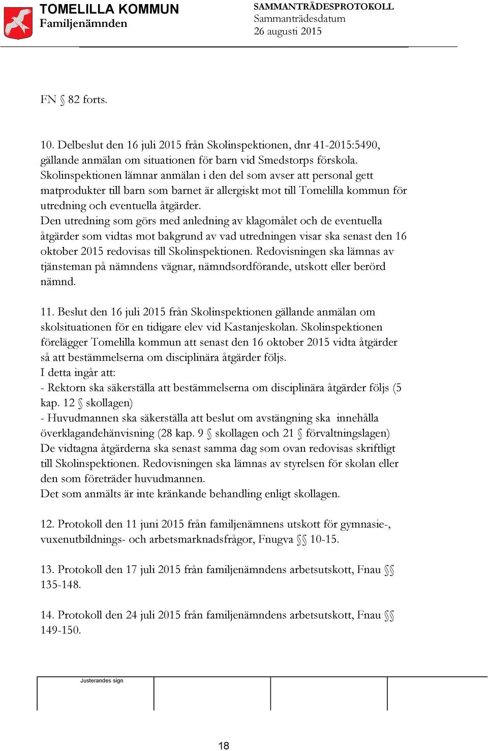 Den utredning som görs med anledning av klagomålet och de eventuella åtgärder som vidtas mot bakgrund av vad utredningen visar ska senast den 16 oktober 2015 redovisas till Skolinspektionen.