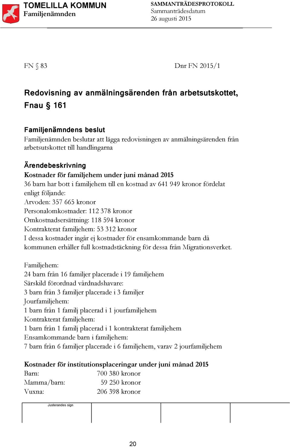 112 378 kronor Omkostnadsersättning: 118 594 kronor Kontrakterat familjehem: 53 312 kronor I dessa kostnader ingår ej kostnader för ensamkommande barn då kommunen erhåller full kostnadstäckning för