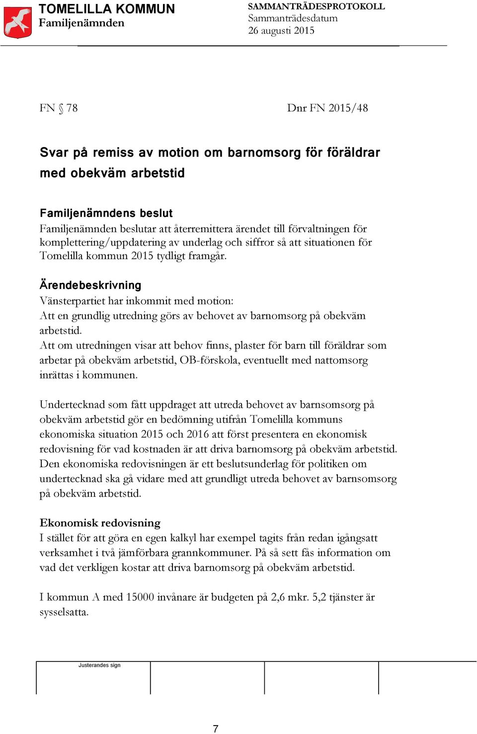 Ärendebeskrivning Vänsterpartiet har inkommit med motion: Att en grundlig utredning görs av behovet av barnomsorg på obekväm arbetstid.