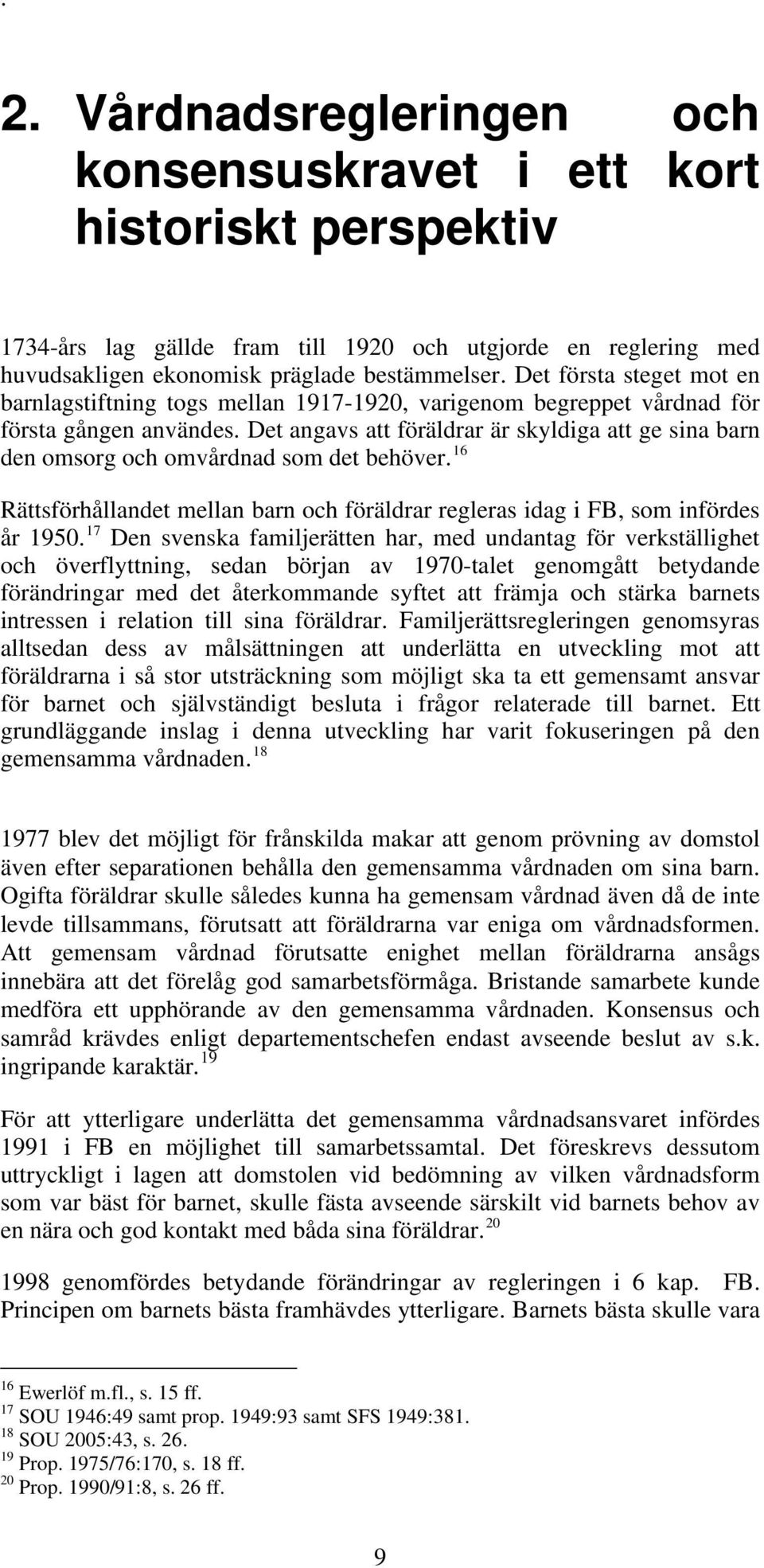 Det angavs att föräldrar är skyldiga att ge sina barn den omsorg och omvårdnad som det behöver. 16 Rättsförhållandet mellan barn och föräldrar regleras idag i FB, som infördes år 1950.