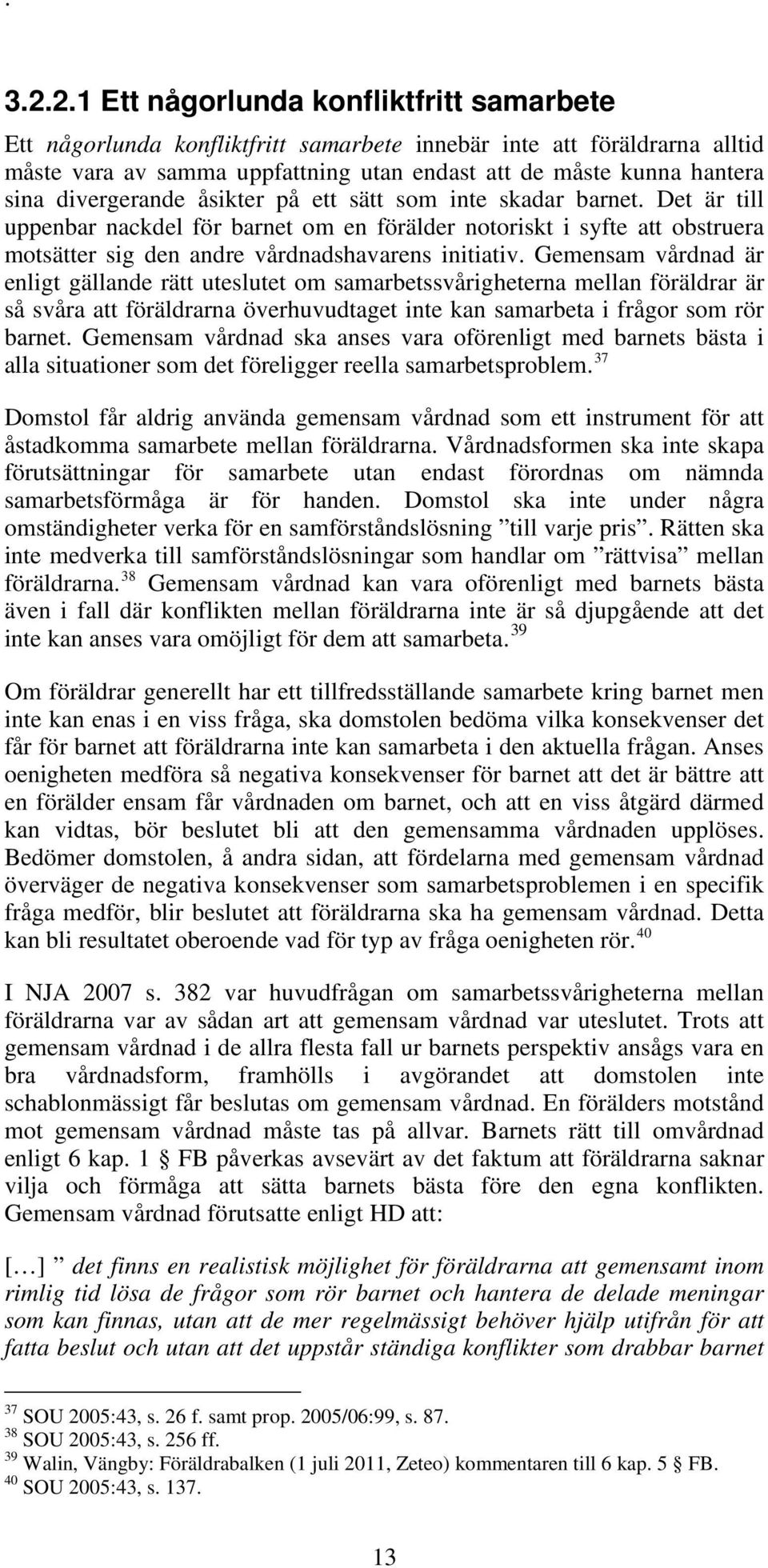 Gemensam vårdnad är enligt gällande rätt uteslutet om samarbetssvårigheterna mellan föräldrar är så svåra att föräldrarna överhuvudtaget inte kan samarbeta i frågor som rör barnet.