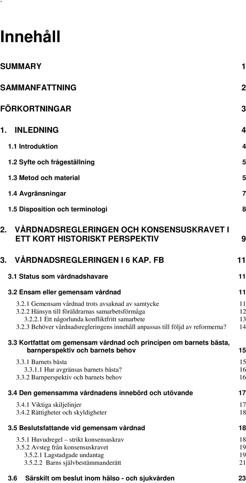 Ensam eller gemensam vårdnad 11 3.2.1 Gemensam vårdnad trots avsaknad av samtycke 11 3.2.2 Hänsyn till föräldrarnas samarbetsförmåga 12 3.2.2.1 Ett någorlunda konfliktfritt samarbete 13 3.2.3 Behöver vårdnadsregleringens innehåll anpassas till följd av reformerna?