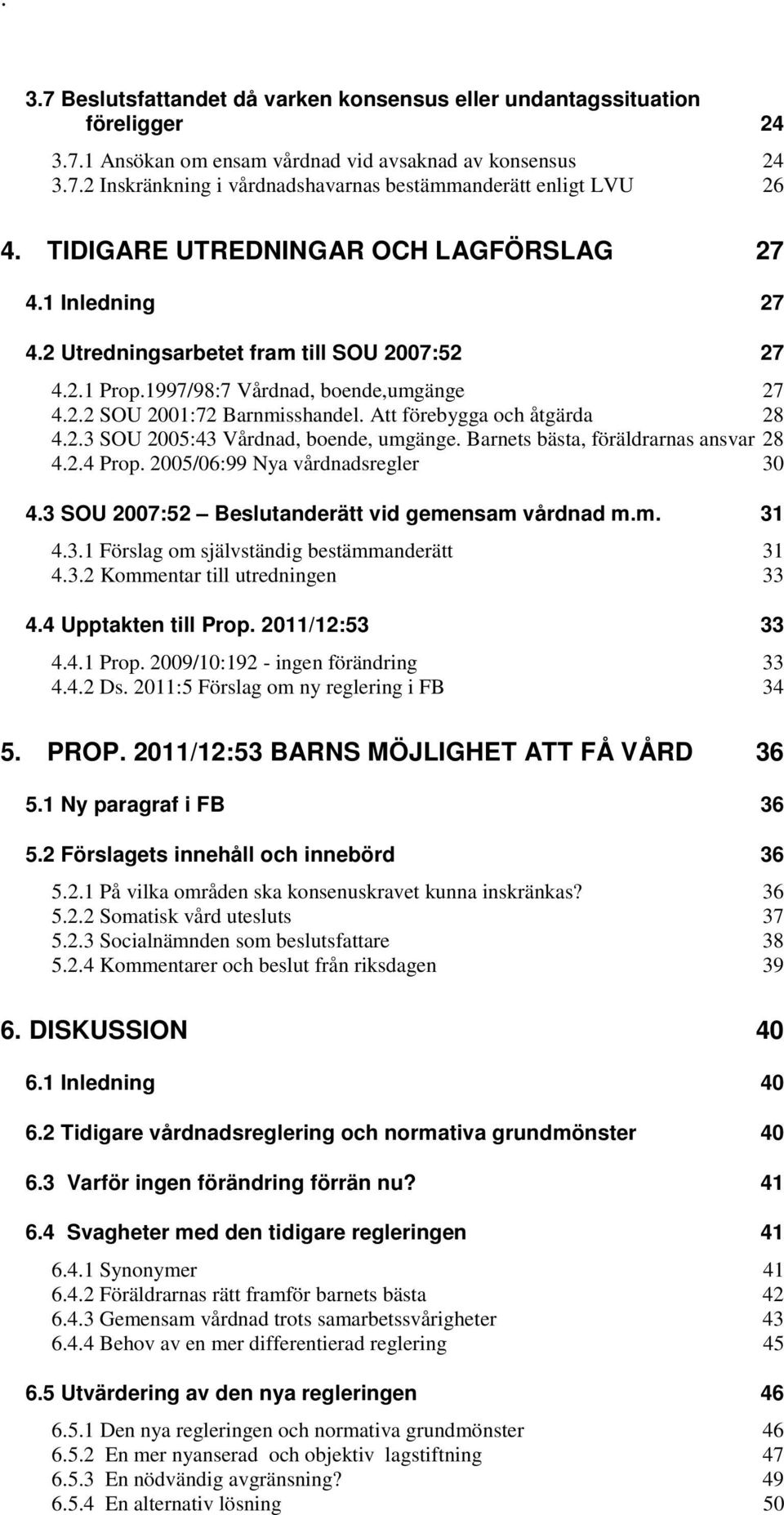 Att förebygga och åtgärda 28 4.2.3 SOU 2005:43 Vårdnad, boende, umgänge. Barnets bästa, föräldrarnas ansvar 28 4.2.4 Prop. 2005/06:99 Nya vårdnadsregler 30 4.