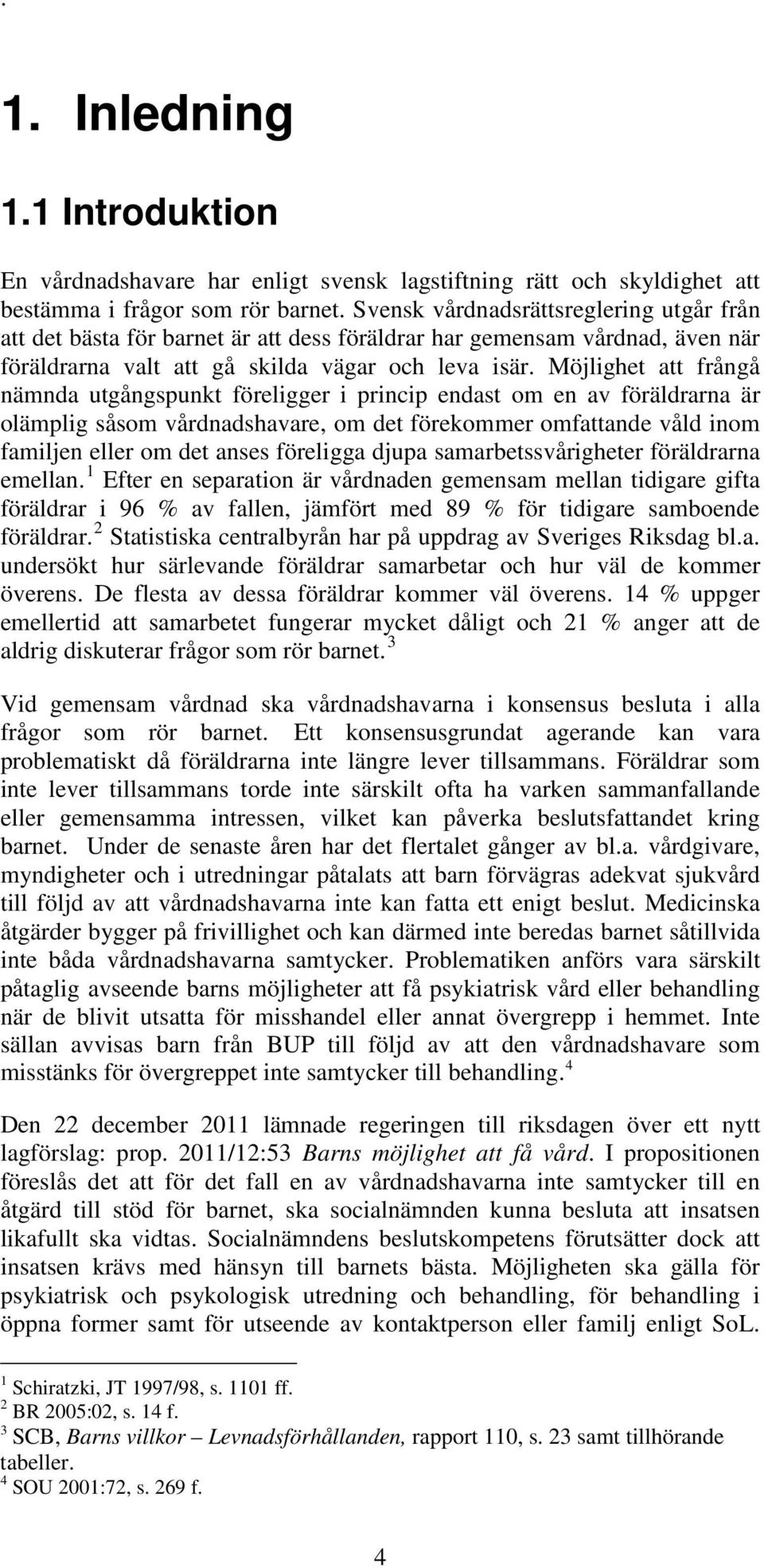 Möjlighet att frångå nämnda utgångspunkt föreligger i princip endast om en av föräldrarna är olämplig såsom vårdnadshavare, om det förekommer omfattande våld inom familjen eller om det anses