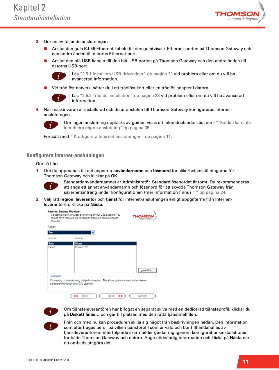 4 När masknvaran är nstallerad och du är ansluten tll Thomson Gateway konfgureras Internetanslutnngen. Läs 2.5.1 Installera USB-drvrutner op pagna 21 vd problem eller om du vll ha avancerad nformaton.