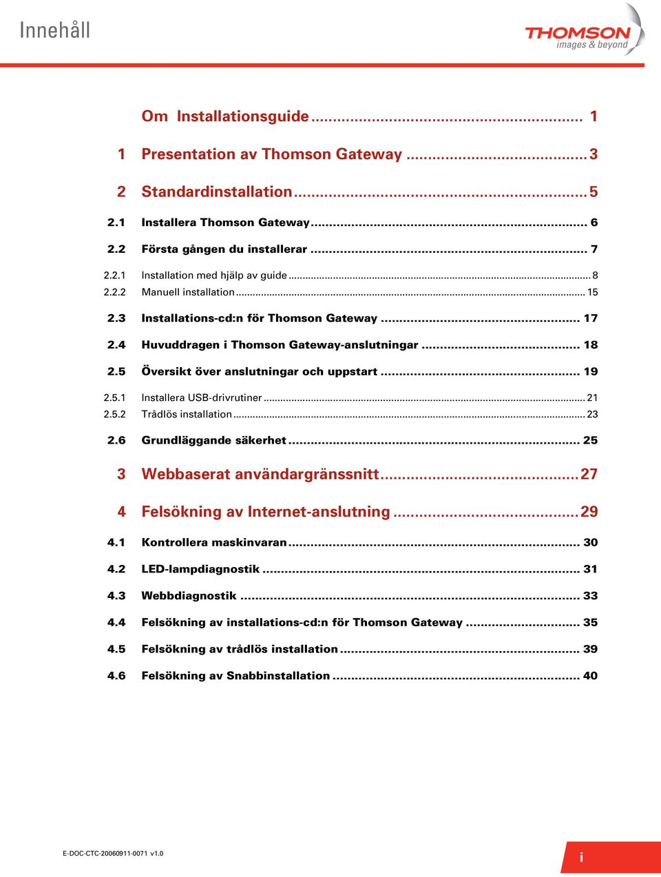 .. 21 2.5.2 Trådlös nstallaton... 23 2.6 Grundläggande säkerhet... 25 3 Webbaserat användargränssntt...27 4 Felsöknng av Internet-anslutnng... 29 4.1 Kontrollera masknvaran... 30 4.