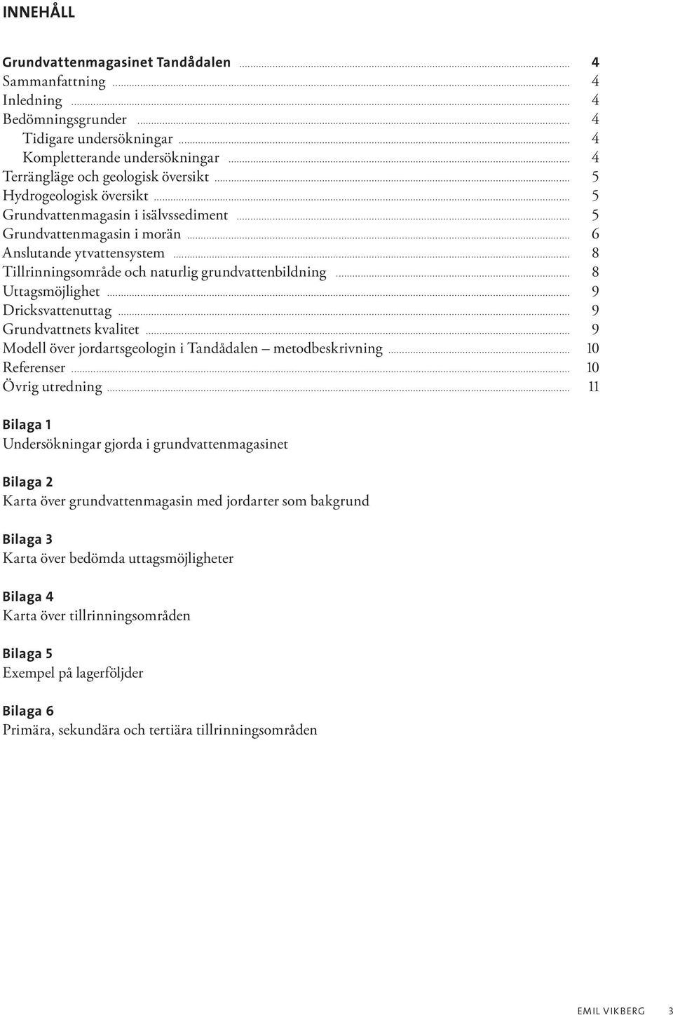 .. 8 Tillrinningsområde och naturlig grundvattenbildning... 8 Uttagsmöjlighet... 9 Dricksvattenuttag... 9 Grundvattnets kvalitet... 9 Modell över jordartsgeologin i Tandådalen metodbeskrivning.