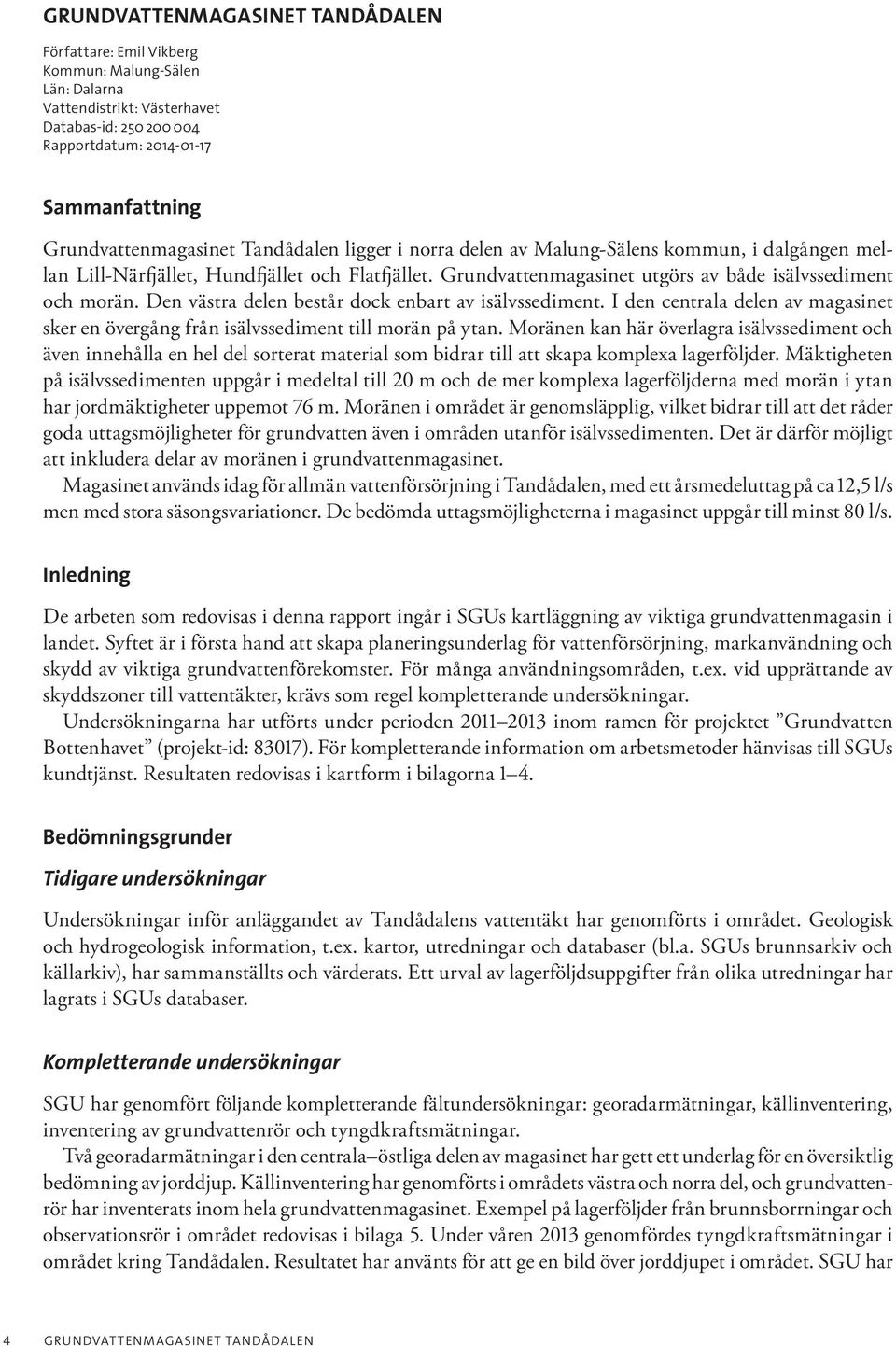 Grundvattenmagasinet utgörs av både isälvssediment och morän. Den västra delen består dock enbart av isälvssediment.