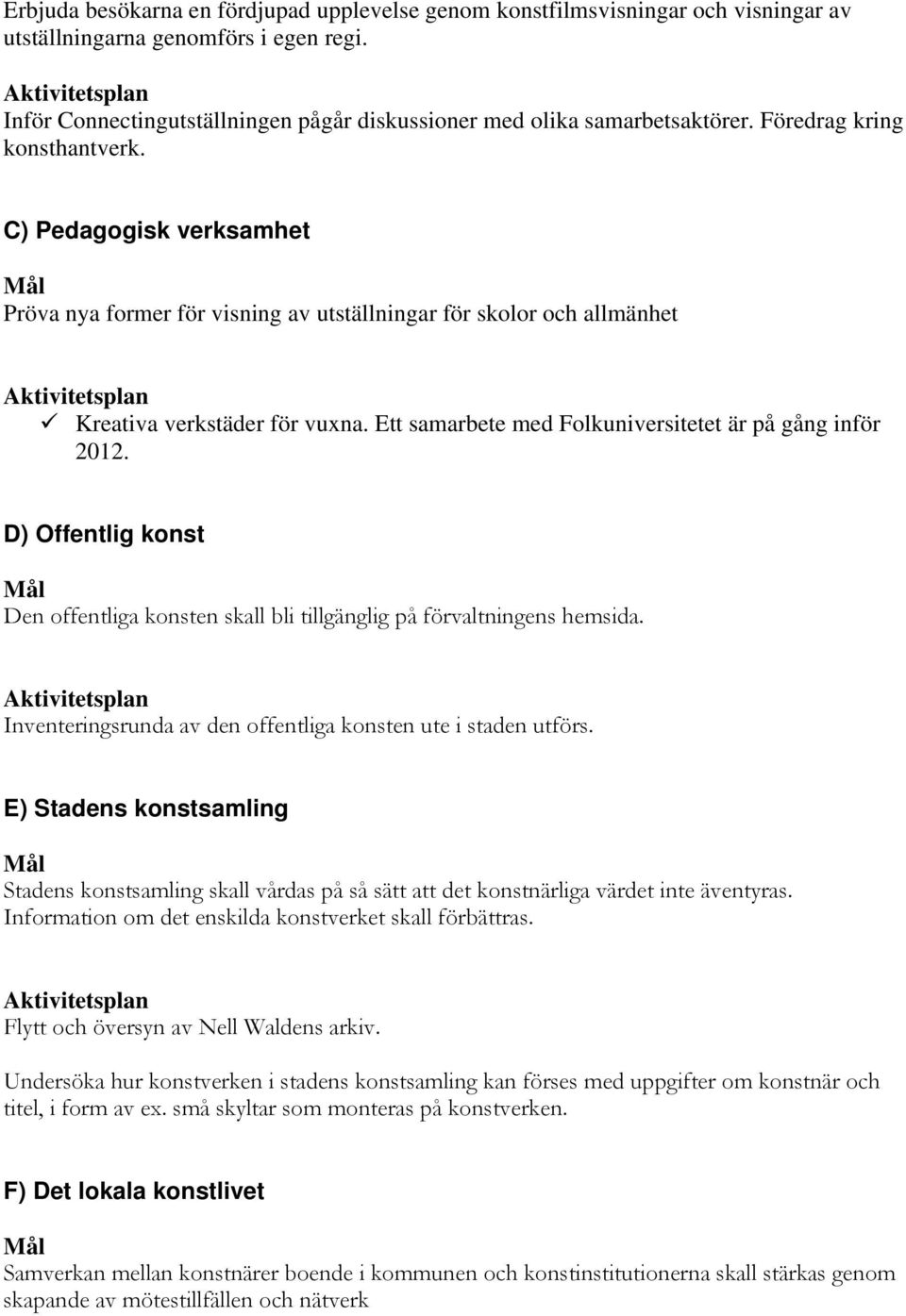 C) Pedagogisk verksamhet Mål Pröva nya former för visning av utställningar för skolor och allmänhet Aktivitetsplan Kreativa verkstäder för vuxna.