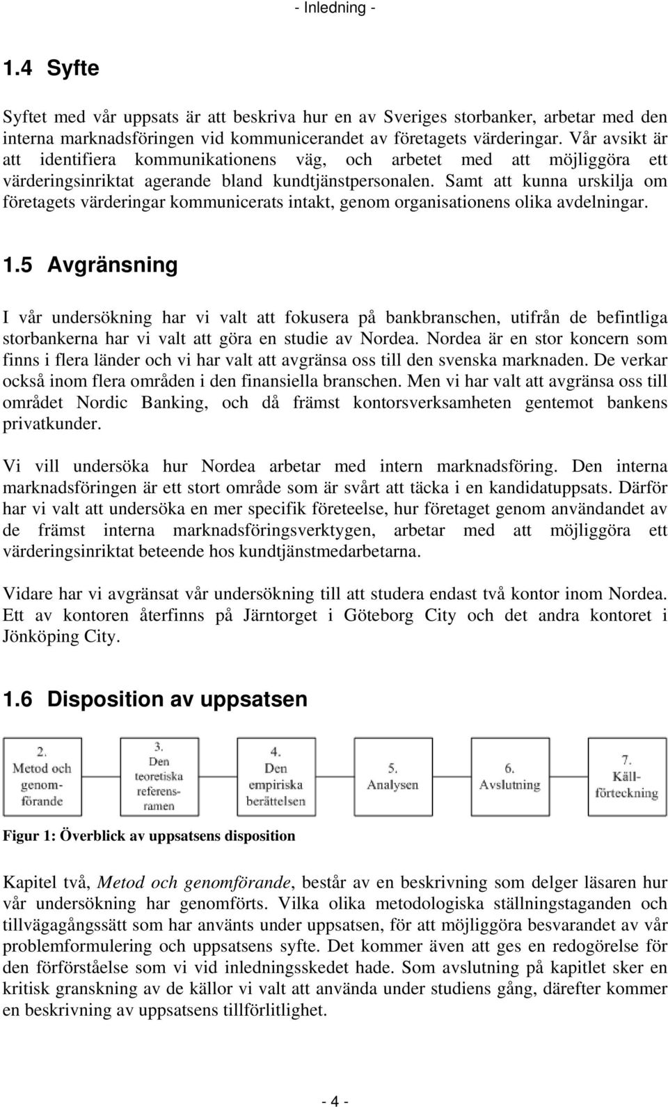 Samt att kunna urskilja om företagets värderingar kommunicerats intakt, genom organisationens olika avdelningar. 1.