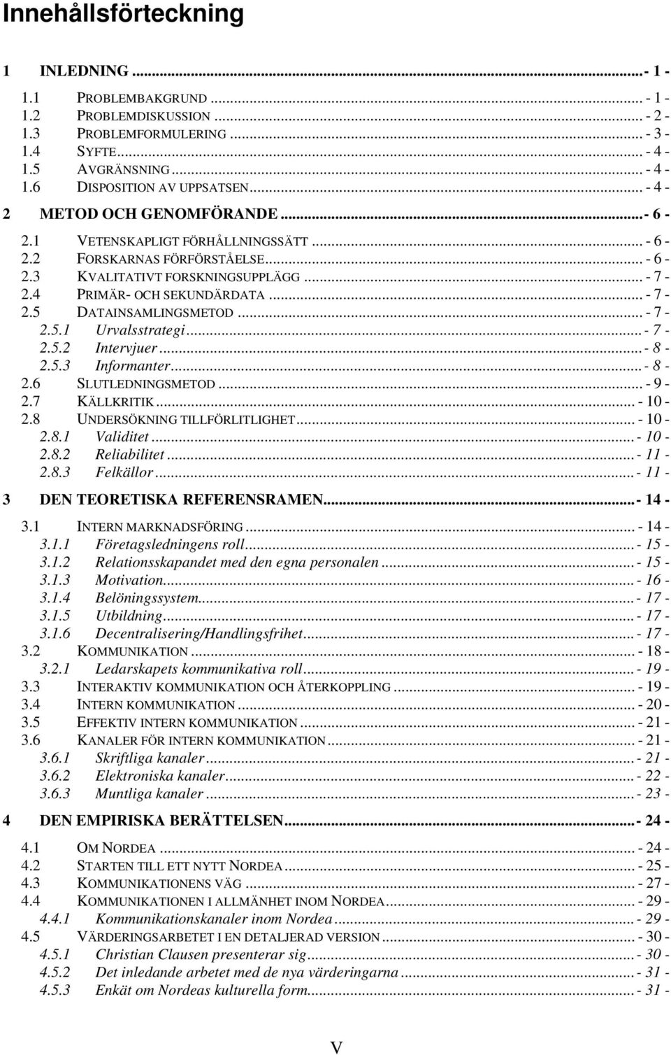 .. - 7-2.5.1 Urvalsstrategi...- 7-2.5.2 Intervjuer...- 8-2.5.3 Informanter...- 8-2.6 SLUTLEDNINGSMETOD... - 9-2.7 KÄLLKRITIK... - 10-2.8 UNDERSÖKNING TILLFÖRLITLIGHET... - 10-2.8.1 Validitet...- 10-2.8.2 Reliabilitet.