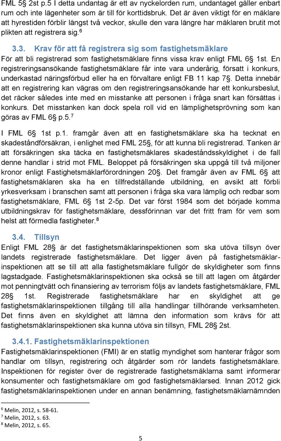 3. Krav för att få registrera sig som fastighetsmäklare För att bli registrerad som fastighetsmäklare finns vissa krav enligt FML 6 1st.