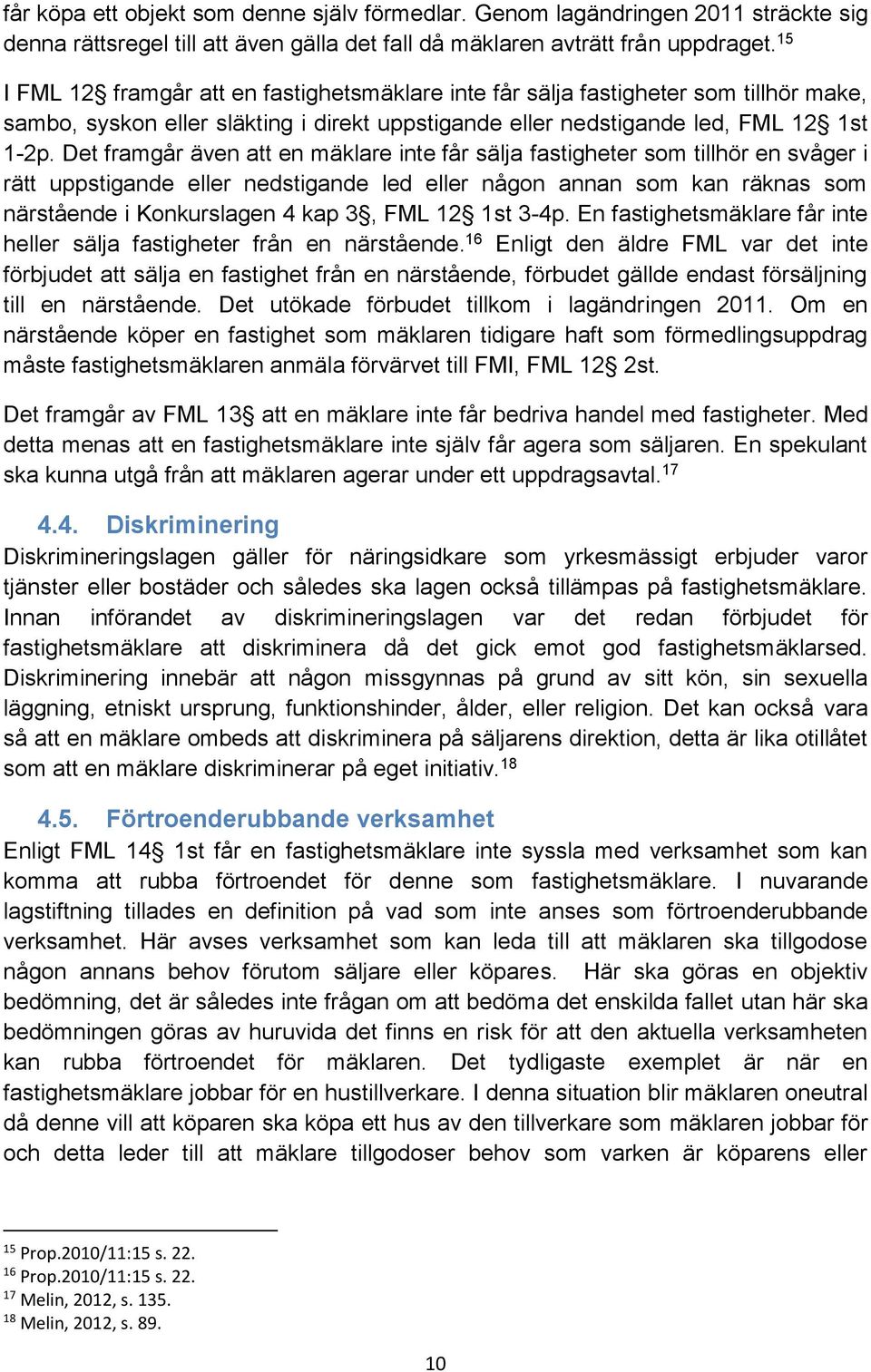 Det framgår även att en mäklare inte får sälja fastigheter som tillhör en svåger i rätt uppstigande eller nedstigande led eller någon annan som kan räknas som närstående i Konkurslagen 4 kap 3, FML