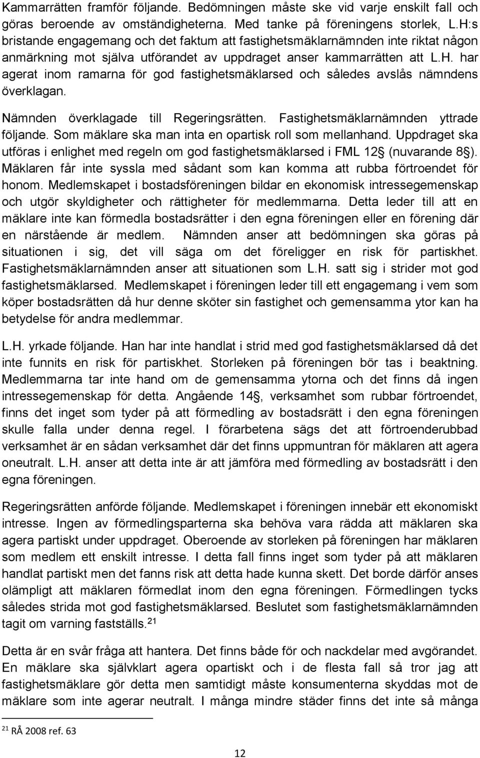 Nämnden överklagade till Regeringsrätten. Fastighetsmäklarnämnden yttrade följande. Som mäklare ska man inta en opartisk roll som mellanhand.