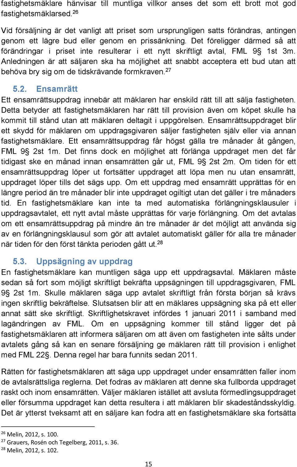 Det föreligger därmed så att förändringar i priset inte resulterar i ett nytt skriftligt avtal, FML 9 1st 3m.