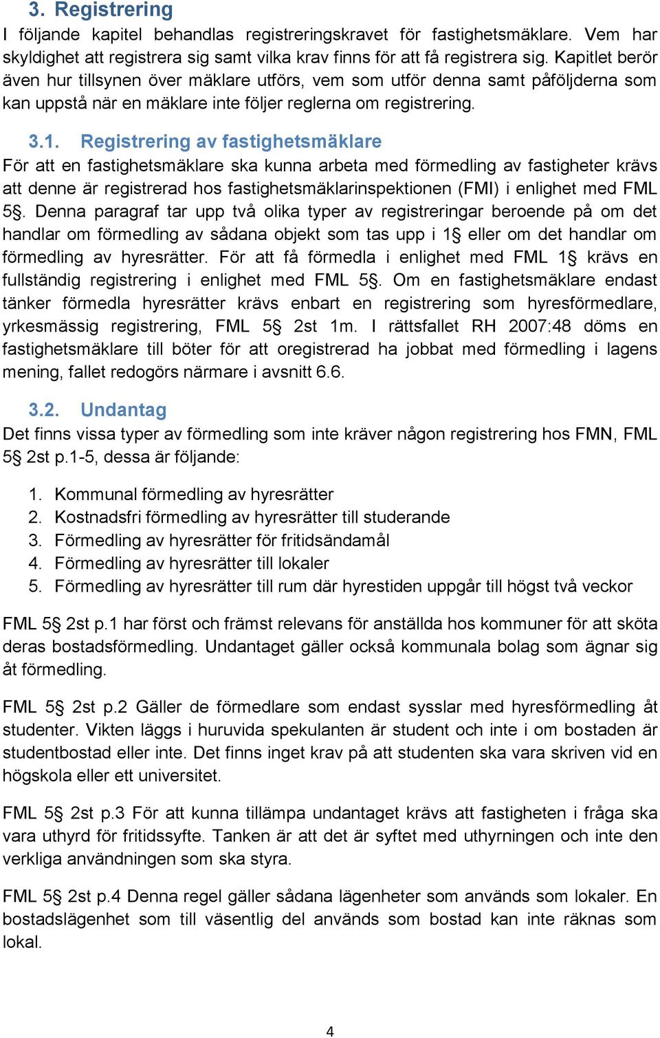 Registrering av fastighetsmäklare För att en fastighetsmäklare ska kunna arbeta med förmedling av fastigheter krävs att denne är registrerad hos fastighetsmäklarinspektionen (FMI) i enlighet med FML