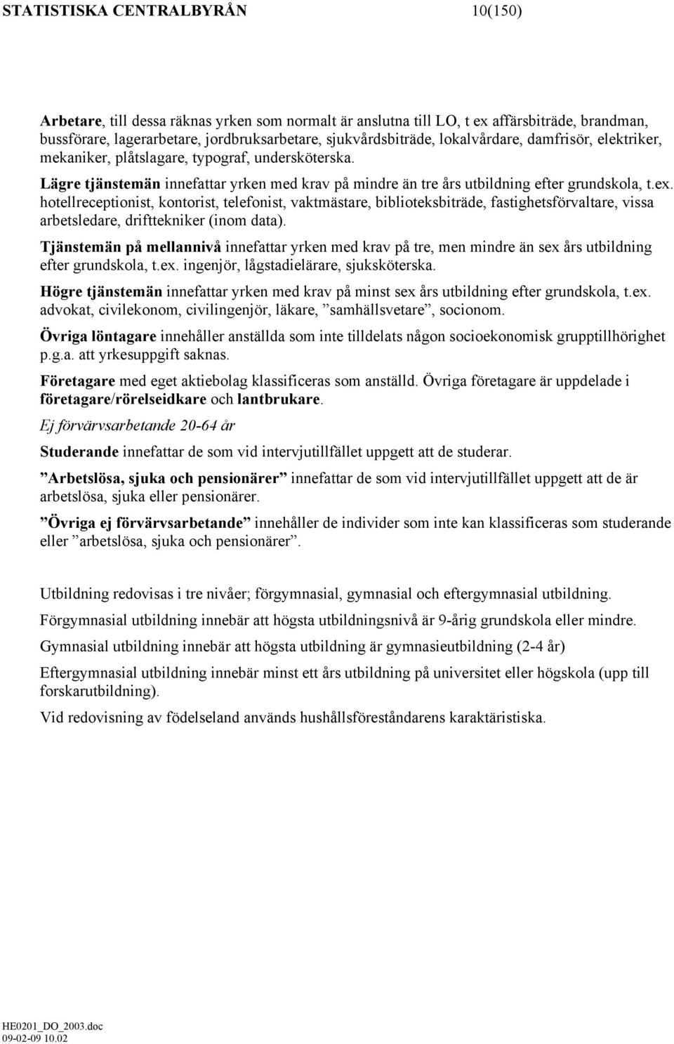 hotellreceptionist, kontorist, telefonist, vaktmästare, biblioteksbiträde, fastighetsförvaltare, vissa arbetsledare, drifttekniker (inom data).