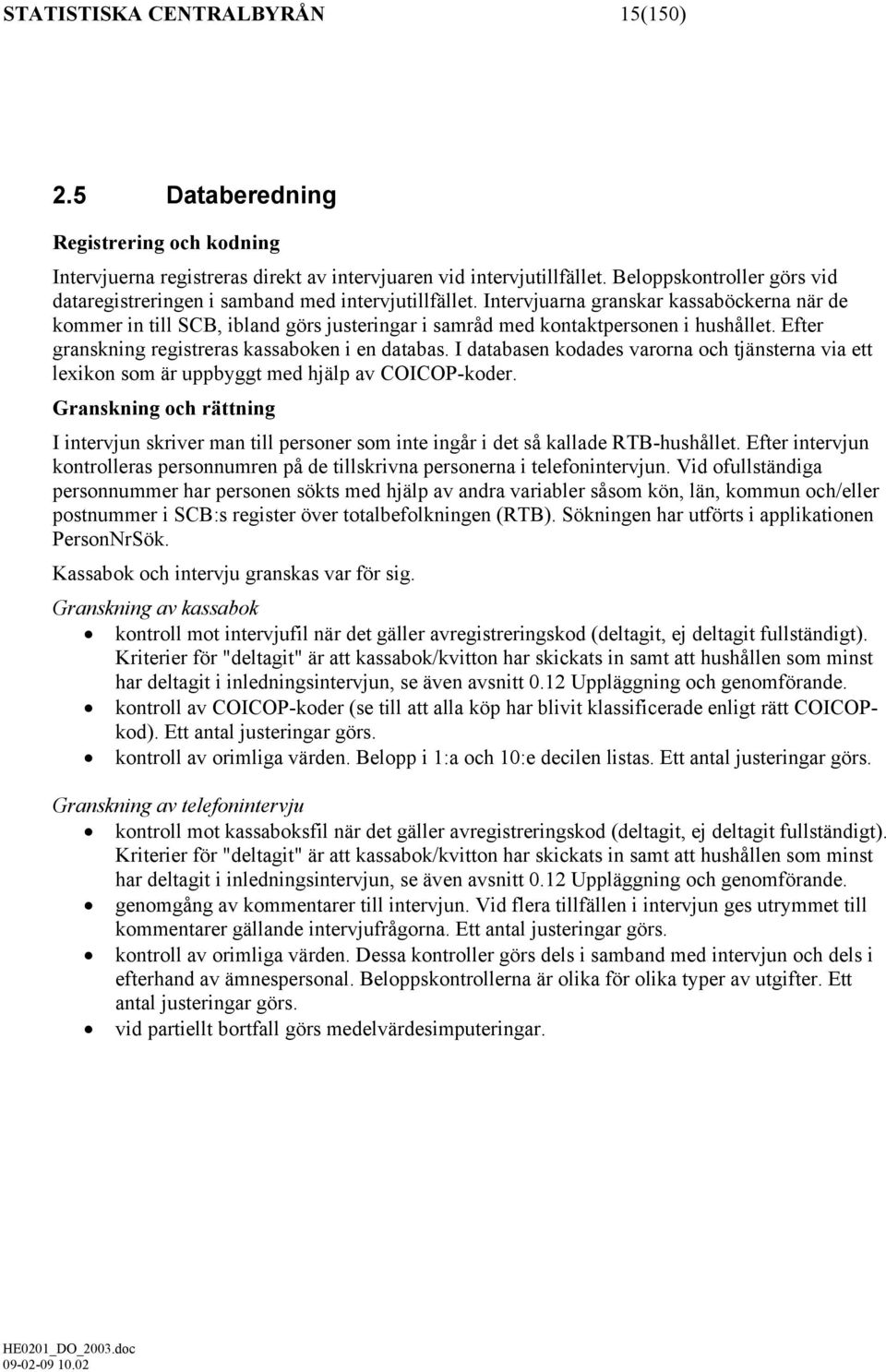 Intervjuarna granskar kassaböckerna när de kommer in till SCB, ibland görs justeringar i samråd med kontaktpersonen i hushållet. Efter granskning registreras kassaboken i en databas.