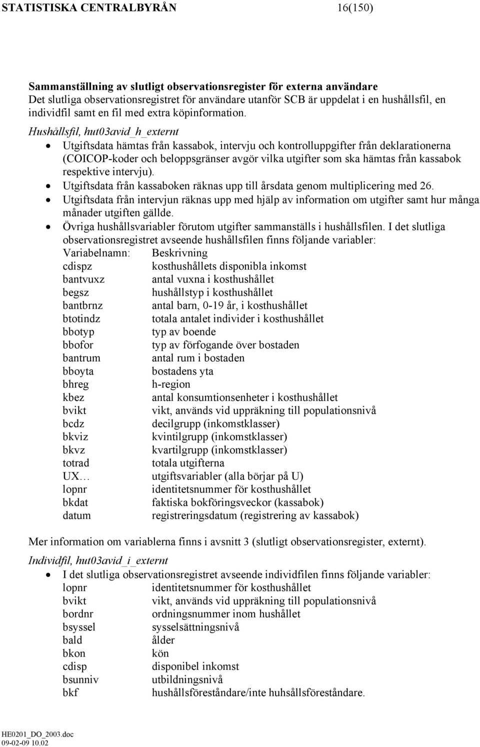 Hushållsfil, hut03avid_h_externt Utgiftsdata hämtas från kassabok, intervju och kontrolluppgifter från deklarationerna (COICOP-koder och beloppsgränser avgör vilka utgifter som ska hämtas från