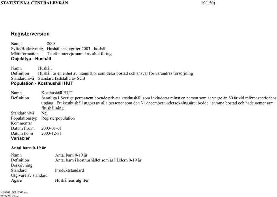 Populationstyp Kommentar Datum fr.o.m 2003-01-01 Datum t.o.m 2003-12-31 Variabler Kosthushåll HUT Samtliga i Sverige permanent boende privata kosthushåll som inkluderar minst en person som är yngre än 80 år vid referensperiodens utgång.