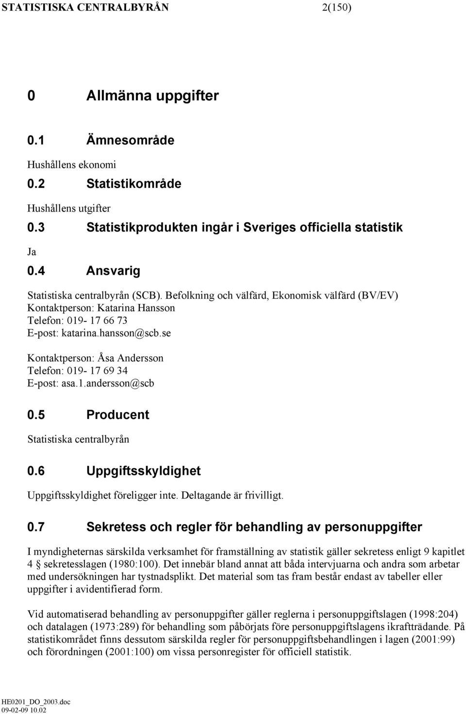 se Kontaktperson: Åsa Andersson Telefon: 019-17 69 34 E-post: asa.1.andersson@scb 0.5 Producent Statistiska centralbyrån 0.6 Uppgiftsskyldighet Uppgiftsskyldighet föreligger inte.