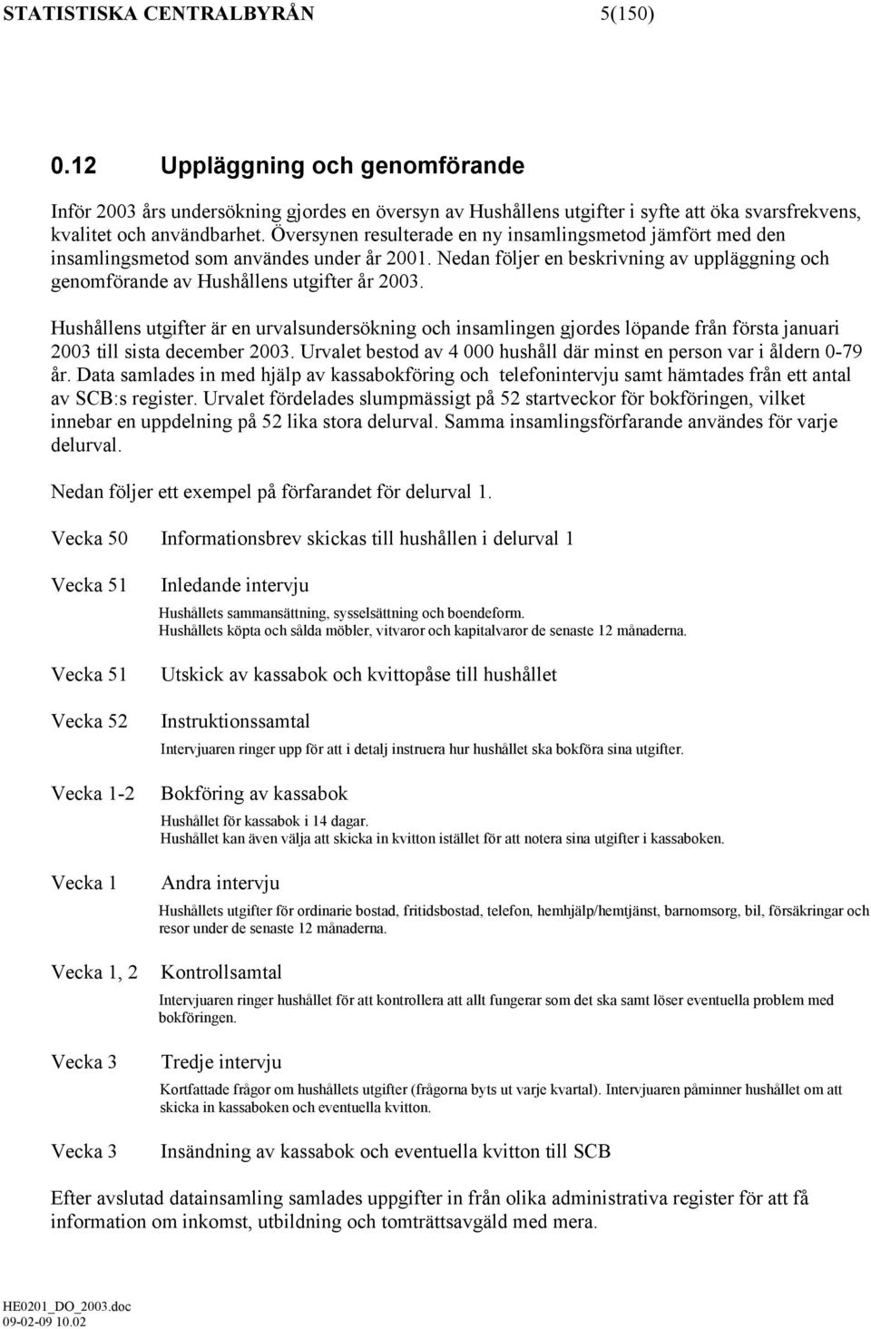 Hushållens utgifter är en urvalsundersökning och insamlingen gjordes löpande från första januari 2003 till sista december 2003.