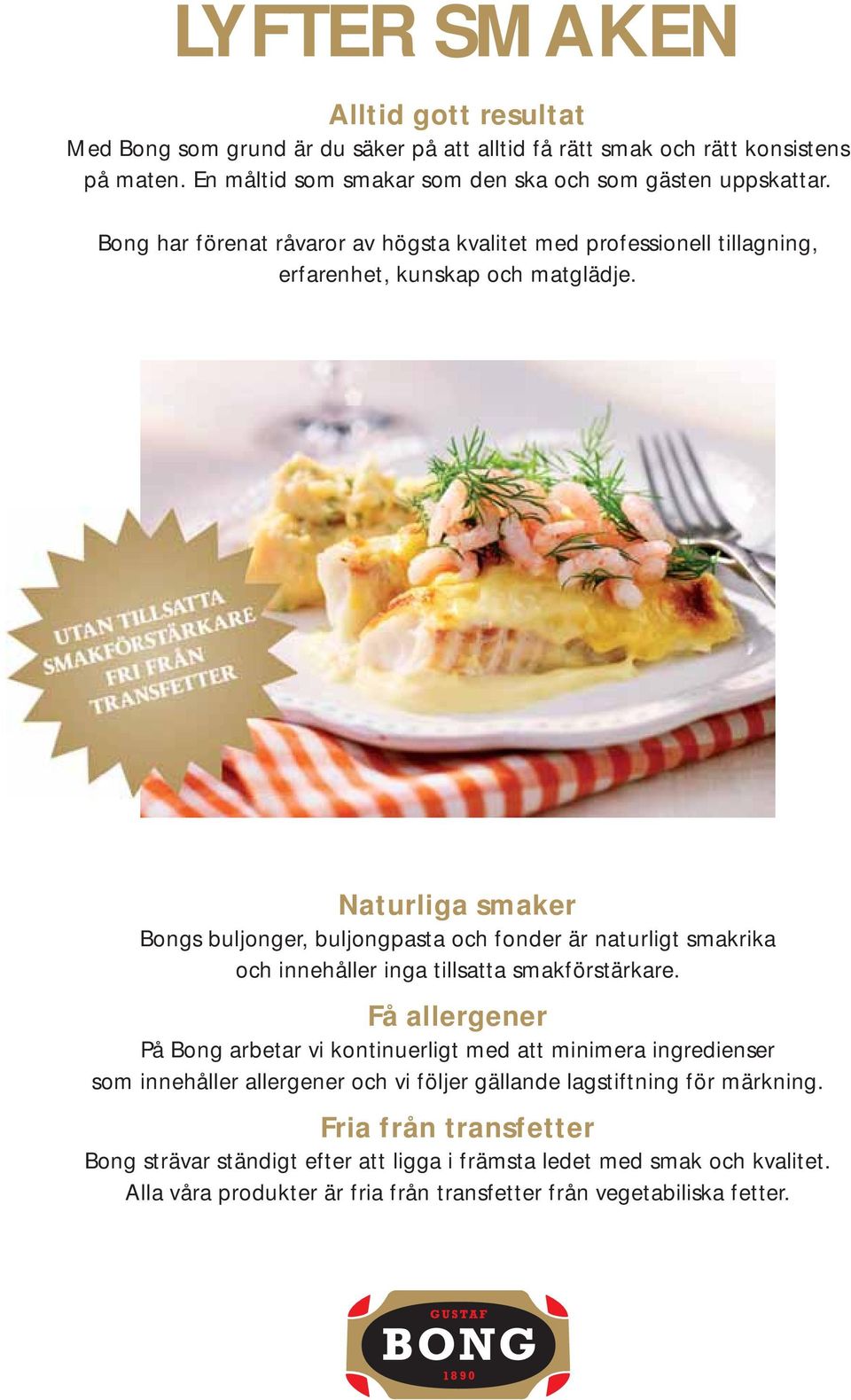 Naturliga smaker Bongs buljonger, buljongpasta och fonder är naturligt smakrika och innehåller inga tillsatta smakförstärkare.